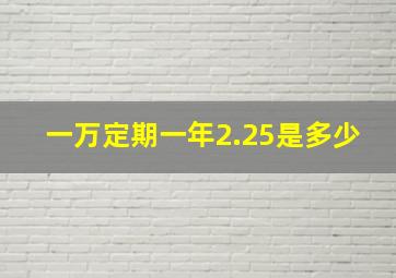 一万定期一年2.25是多少