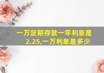 一万定期存款一年利息是2.25,一万利息是多少