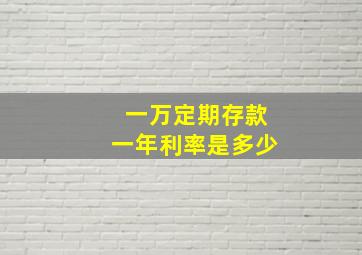 一万定期存款一年利率是多少