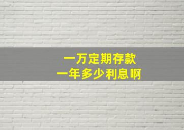 一万定期存款一年多少利息啊