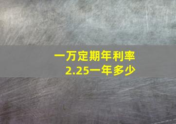 一万定期年利率2.25一年多少