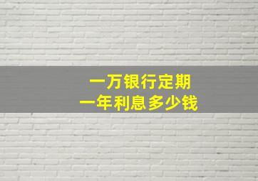 一万银行定期一年利息多少钱