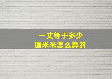 一丈等于多少厘米米怎么算的