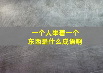 一个人举着一个东西是什么成语啊