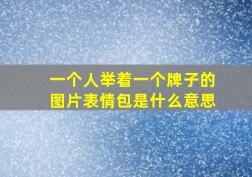 一个人举着一个牌子的图片表情包是什么意思