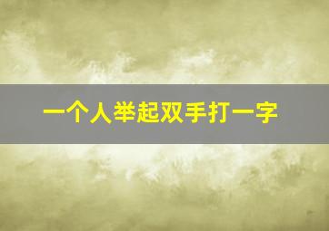 一个人举起双手打一字