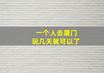 一个人去厦门玩几天就可以了