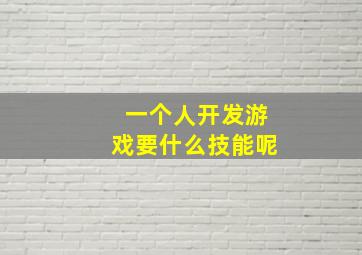 一个人开发游戏要什么技能呢