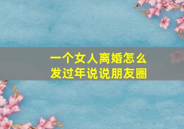 一个女人离婚怎么发过年说说朋友圈