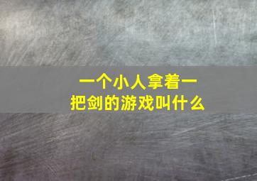 一个小人拿着一把剑的游戏叫什么