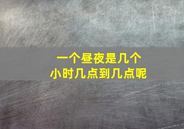 一个昼夜是几个小时几点到几点呢