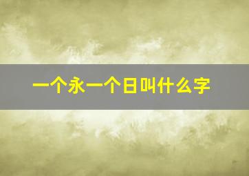 一个永一个日叫什么字