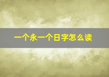 一个永一个日字怎么读