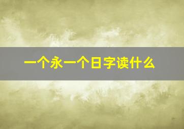 一个永一个日字读什么