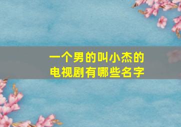 一个男的叫小杰的电视剧有哪些名字