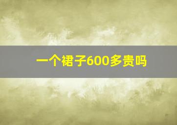 一个裙子600多贵吗