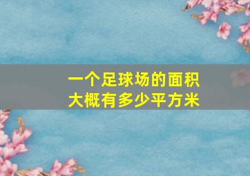 一个足球场的面积大概有多少平方米