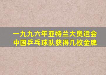 一九九六年亚特兰大奥运会中国乒乓球队获得几枚金牌