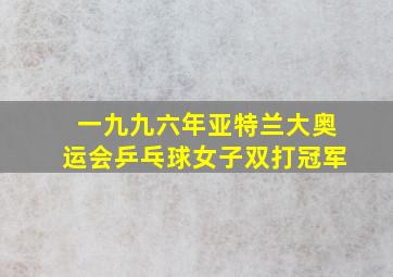 一九九六年亚特兰大奥运会乒乓球女子双打冠军