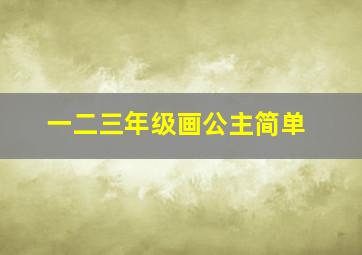 一二三年级画公主简单