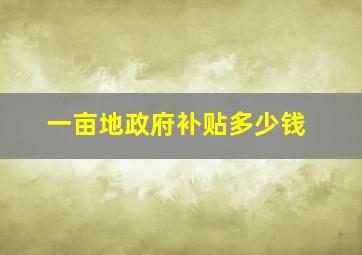 一亩地政府补贴多少钱