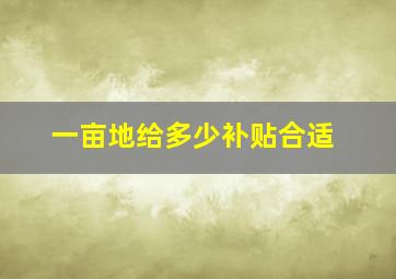 一亩地给多少补贴合适