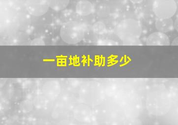 一亩地补助多少