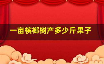 一亩槟榔树产多少斤果子