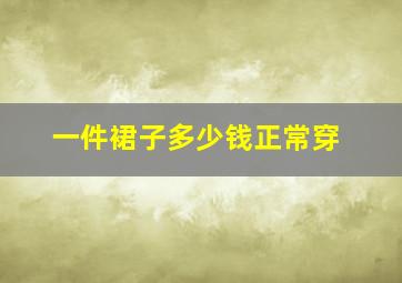 一件裙子多少钱正常穿