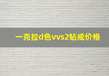 一克拉d色vvs2钻戒价格