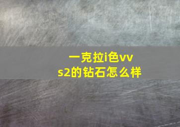 一克拉i色vvs2的钻石怎么样