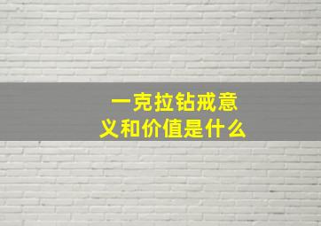 一克拉钻戒意义和价值是什么