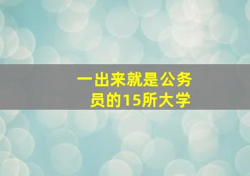 一出来就是公务员的15所大学