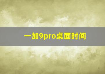 一加9pro桌面时间