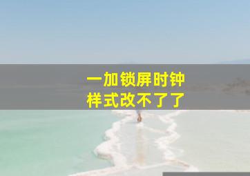 一加锁屏时钟样式改不了了