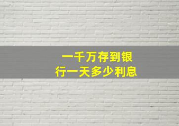 一千万存到银行一天多少利息