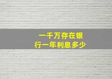 一千万存在银行一年利息多少