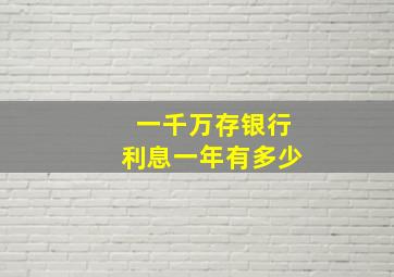 一千万存银行利息一年有多少