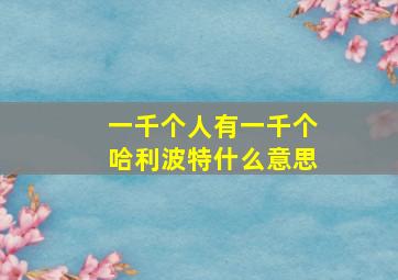 一千个人有一千个哈利波特什么意思