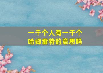 一千个人有一千个哈姆雷特的意思吗