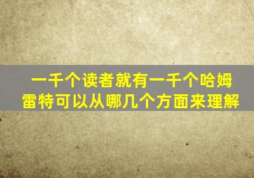 一千个读者就有一千个哈姆雷特可以从哪几个方面来理解