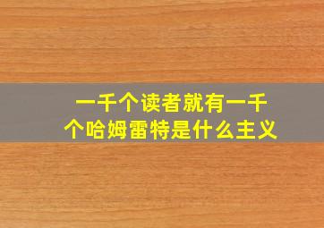 一千个读者就有一千个哈姆雷特是什么主义