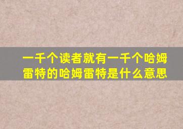 一千个读者就有一千个哈姆雷特的哈姆雷特是什么意思