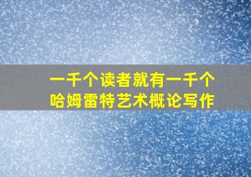 一千个读者就有一千个哈姆雷特艺术概论写作