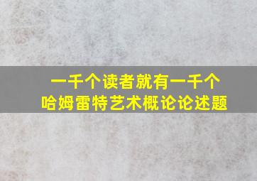 一千个读者就有一千个哈姆雷特艺术概论论述题