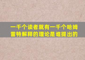 一千个读者就有一千个哈姆雷特解释的理论是谁提出的