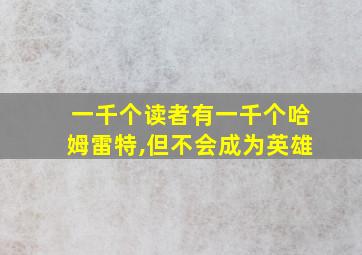 一千个读者有一千个哈姆雷特,但不会成为英雄