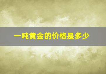 一吨黄金的价格是多少