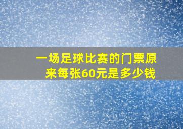 一场足球比赛的门票原来每张60元是多少钱