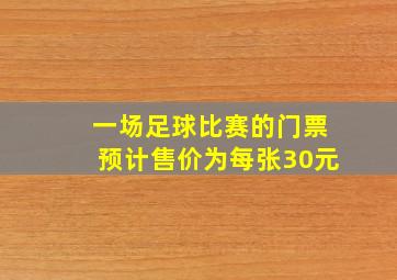 一场足球比赛的门票预计售价为每张30元